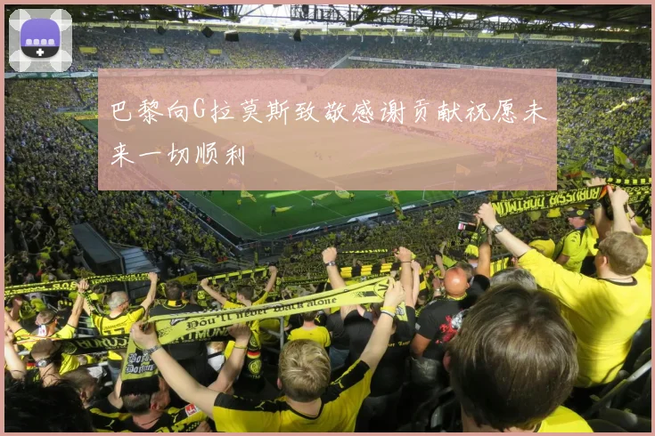 巴黎向G拉莫斯致敬感谢贡献祝愿未来一切顺利