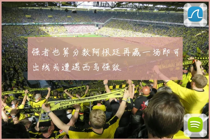 强者也算分数阿根廷再赢一场即可出线或遭遇西乌强敌