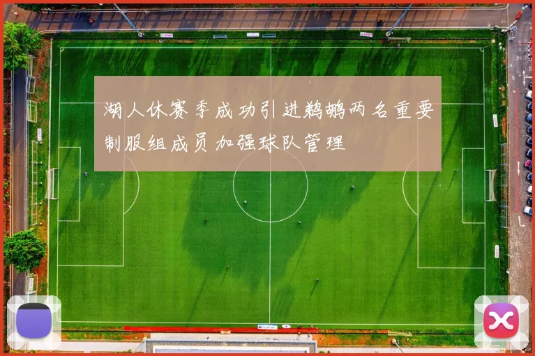 湖人休赛季成功引进鹈鹕两名重要制服组成员加强球队管理