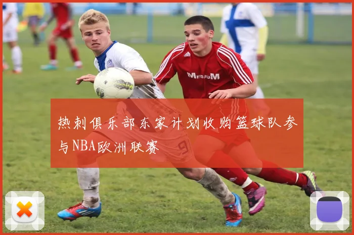 热刺俱乐部东家计划收购篮球队参与NBA欧洲联赛
